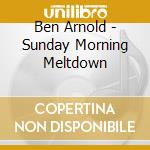 Ben Arnold - Sunday Morning Meltdown cd musicale di Ben Arnold