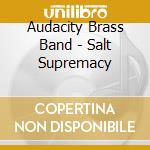 Audacity Brass Band - Salt Supremacy cd musicale di Audacity Brass Band