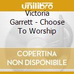 Victoria Garrett - Choose To Worship cd musicale di Victoria Garrett