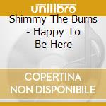 Shimmy The Burns - Happy To Be Here cd