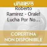 Roberto Ramirez - Orale! Lucha Por No Caer cd musicale di Roberto Ramirez