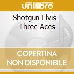 Shotgun Elvis - Three Aces cd