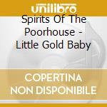 Spirits Of The Poorhouse - Little Gold Baby cd musicale di Spirits Of The Poorhouse