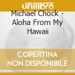Michael Chock - Aloha From My Hawaii cd