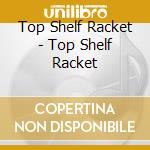 Top Shelf Racket - Top Shelf Racket cd