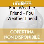 Foul Weather Friend - Foul Weather Friend cd