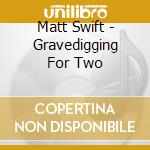 Matt Swift - Gravedigging For Two cd