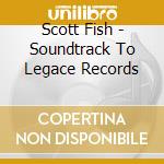 Scott Fish - Soundtrack To Legace Records cd musicale di Scott Fish
