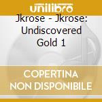 Jkrose - Jkrose: Undiscovered Gold 1 cd