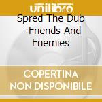 Spred The Dub - Friends And Enemies cd