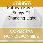 Kathryn Kaye - Songs Of Changing Light cd musicale di Kathryn Kaye