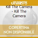 Kill The Camera - Kill The Camera cd