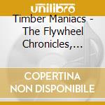 Timber Maniacs - The Flywheel Chronicles, Vol. One: Dangerous Days cd