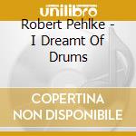 Robert Pehlke - I Dreamt Of Drums cd