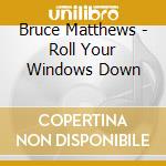 Bruce Matthews - Roll Your Windows Down cd musicale di Bruce Matthews