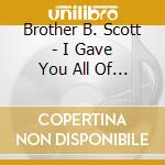 Brother B. Scott - I Gave You All Of Me cd musicale di Brother B. Scott