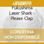 Fukushima Laser Shark - Please Clap cd