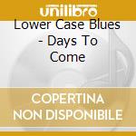 Lower Case Blues - Days To Come cd