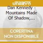 Dan Kennedy - Mountains Made Of Shadow, Anthems Made Of Light cd musicale di Dan Kennedy
