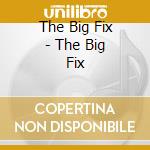The Big Fix - The Big Fix cd musicale di The Big Fix