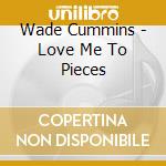 Wade Cummins - Love Me To Pieces cd
