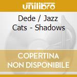 Dede / Jazz Cats - Shadows cd musicale di Dede / Jazz Cats