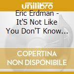 Eric Erdman - It'S Not Like You Don'T Know Me cd