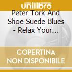 Peter Tork And Shoe Suede Blues - Relax Your Mind cd musicale di Peter / Shoe Suede Blues Tork