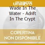 Wade In The Water - Adrift In The Crypt cd