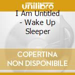 I Am Untitled - Wake Up Sleeper
