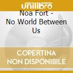 Noa Fort - No World Between Us cd