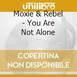 Moxie & Rebel - You Are Not Alone cd musicale di Moxie & Rebel