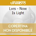 Lvrs - Now Is Light cd