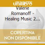 Valerie Romanoff - Healing Music 2 (2 Cd) cd musicale di Valerie Romanoff