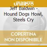 Jeff Baldwin - Hound Dogs Howl, Steels Cry cd