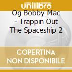 Og Bobby Mac - Trappin Out The Spaceship 2 cd