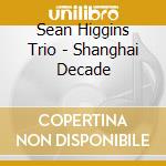 Sean Higgins Trio - Shanghai Decade cd