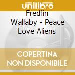 Fredfin Wallaby - Peace Love Aliens cd musicale di Fredfin Wallaby