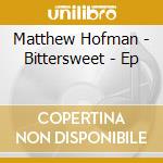 Matthew Hofman - Bittersweet - Ep cd