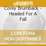 Corey Brumback - Headed For A Fall cd musicale di Corey Brumback