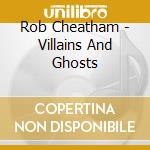 Rob Cheatham - Villains And Ghosts cd