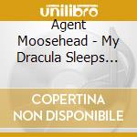 Agent Moosehead - My Dracula Sleeps With His Mind Open cd