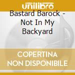 Bastard Barock - Not In My Backyard cd