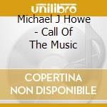 Michael J Howe - Call Of The Music cd musicale di Michael J Howe