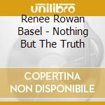 Renee Rowan Basel - Nothing But The Truth cd musicale di Renee Rowan Basel