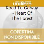 Road To Galway - Heart Of The Forest cd musicale di Road To Galway