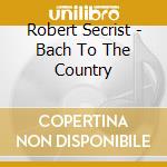 Robert Secrist - Bach To The Country cd