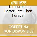 Iamcurbie - Better Late Than Forever cd musicale di Iamcurbie