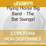 Flying Horse Big Band - The Bat Swings! cd musicale di Flying Horse Big Band