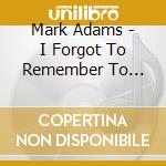 Mark Adams - I Forgot To Remember To Forget cd musicale di Mark Adams